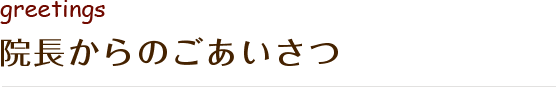 院長からのごあいさつ